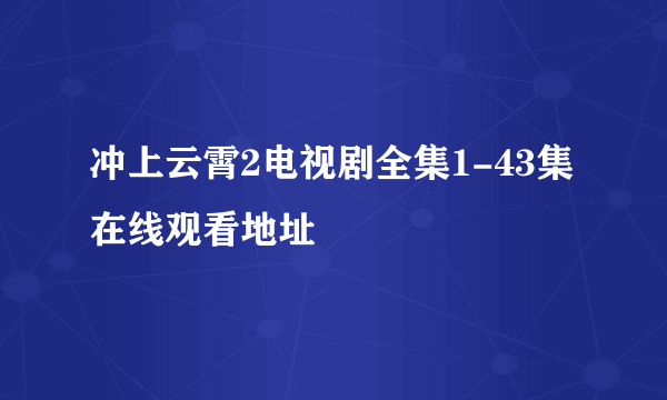 冲上云霄2电视剧全集1-43集在线观看地址