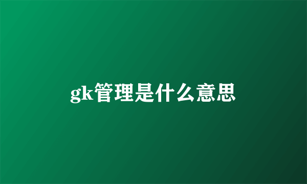 gk管理是什么意思