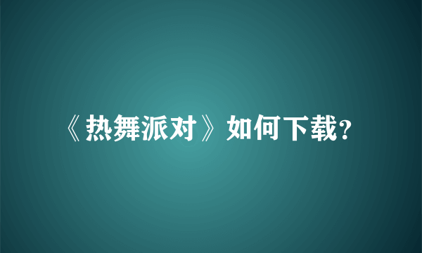 《热舞派对》如何下载？