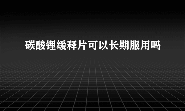 碳酸锂缓释片可以长期服用吗