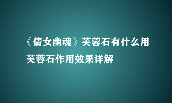 《倩女幽魂》芙蓉石有什么用 芙蓉石作用效果详解