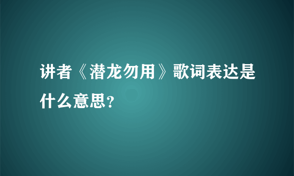 讲者《潜龙勿用》歌词表达是什么意思？