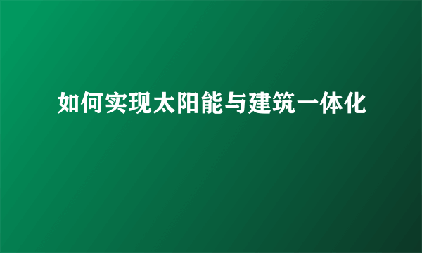 如何实现太阳能与建筑一体化