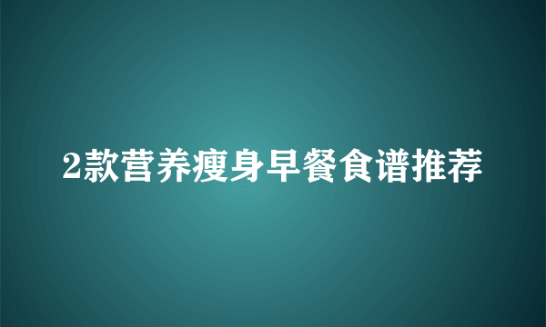 2款营养瘦身早餐食谱推荐