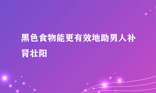 黑色食物能更有效地助男人补肾壮阳