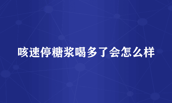 咳速停糖浆喝多了会怎么样