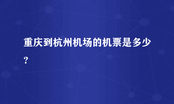 重庆到杭州机场的机票是多少？