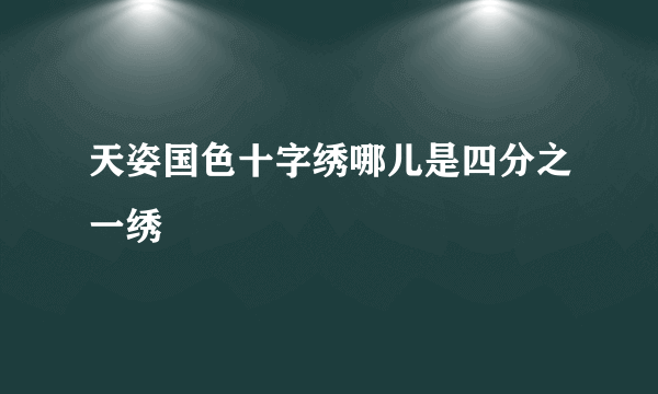 天姿国色十字绣哪儿是四分之一绣