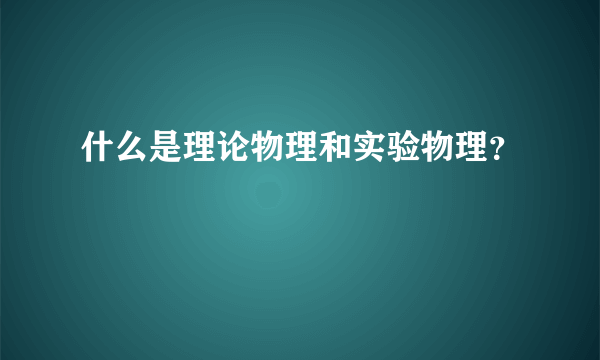 什么是理论物理和实验物理？