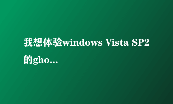 我想体验windows Vista SP2的ghost,纯净版的。