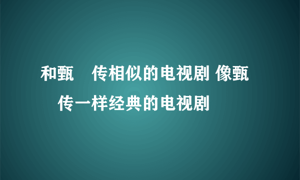 和甄嬛传相似的电视剧 像甄嬛传一样经典的电视剧