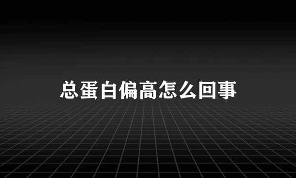 总蛋白偏高怎么回事