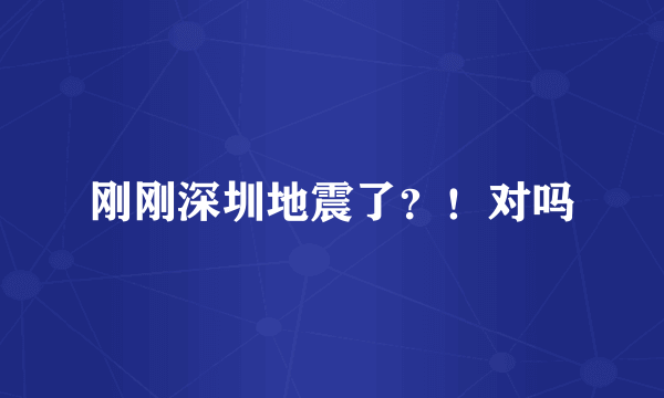 刚刚深圳地震了？！对吗