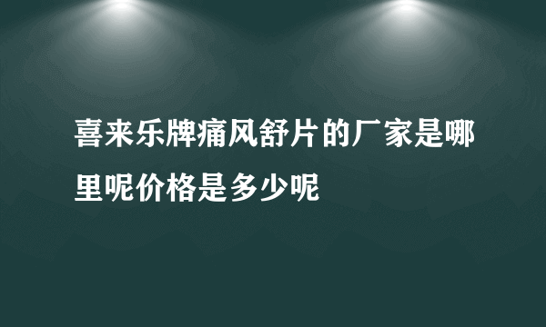 喜来乐牌痛风舒片的厂家是哪里呢价格是多少呢