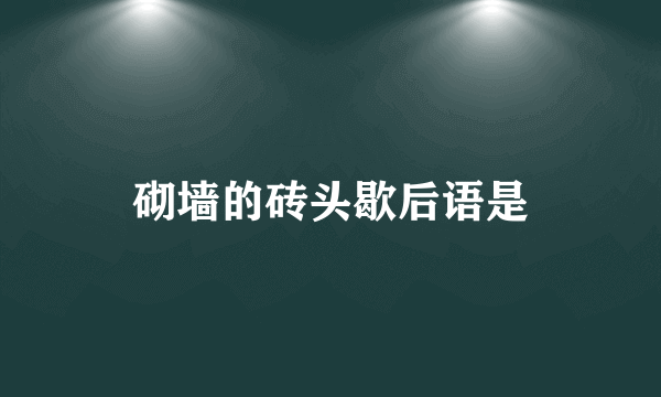 砌墙的砖头歇后语是