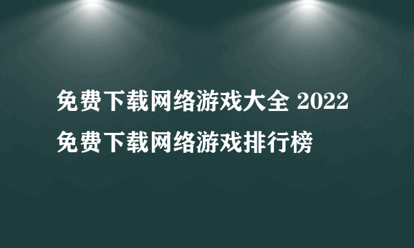 免费下载网络游戏大全 2022免费下载网络游戏排行榜