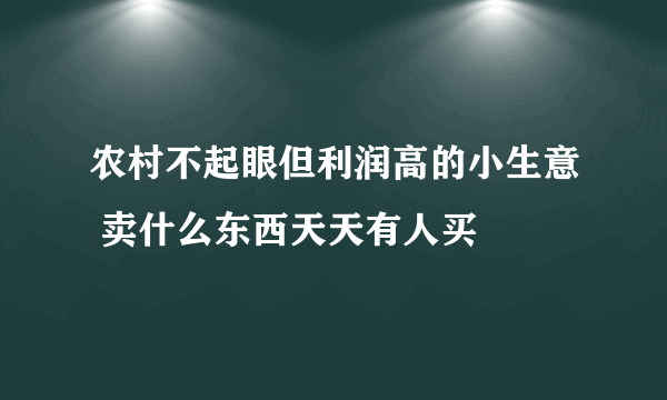 农村不起眼但利润高的小生意 卖什么东西天天有人买