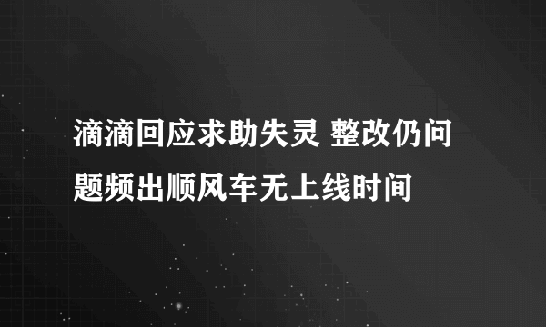 滴滴回应求助失灵 整改仍问题频出顺风车无上线时间