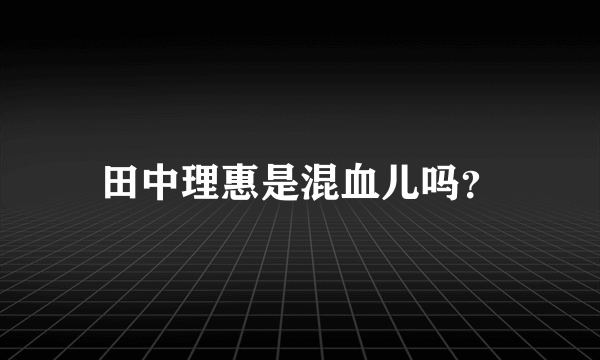 田中理惠是混血儿吗？