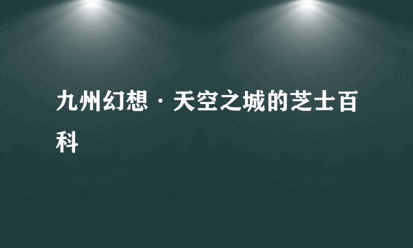 九州幻想·天空之城的芝士百科