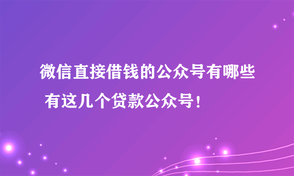 微信直接借钱的公众号有哪些 有这几个贷款公众号！