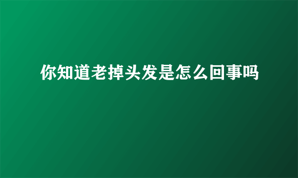 你知道老掉头发是怎么回事吗