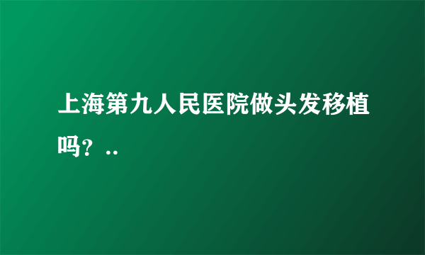 上海第九人民医院做头发移植吗？..