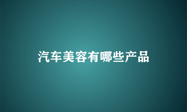 汽车美容有哪些产品