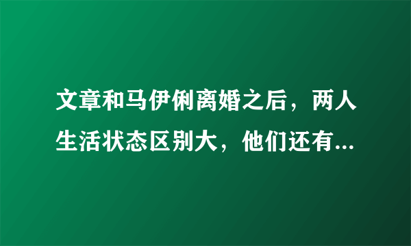 文章和马伊俐离婚之后，两人生活状态区别大，他们还有可能复婚吗？