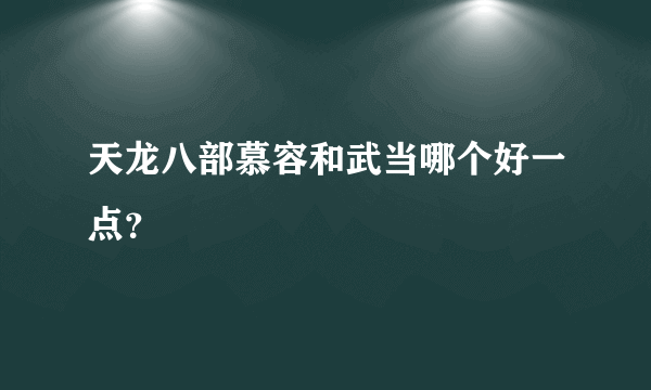 天龙八部慕容和武当哪个好一点？