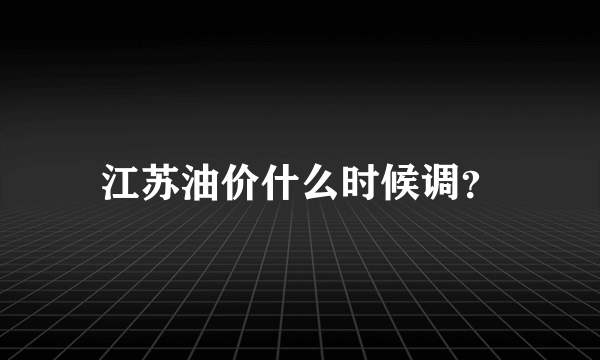 江苏油价什么时候调？