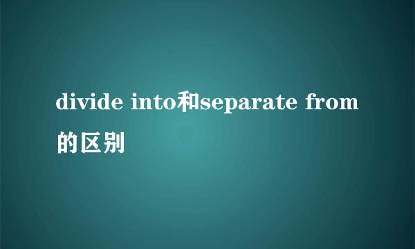 divide into和separate from的区别