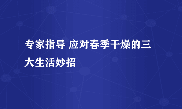 专家指导 应对春季干燥的三大生活妙招