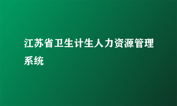 江苏省卫生计生人力资源管理系统