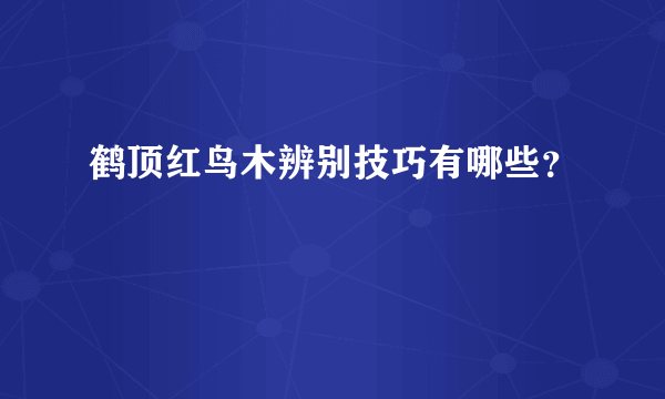 鹤顶红鸟木辨别技巧有哪些？