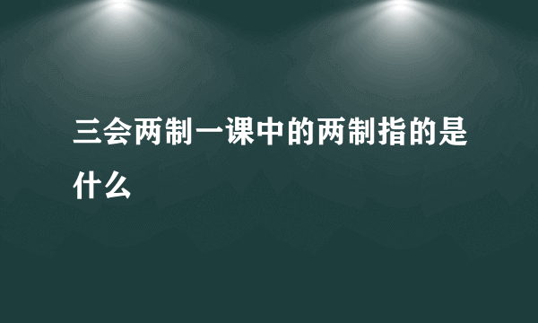 三会两制一课中的两制指的是什么