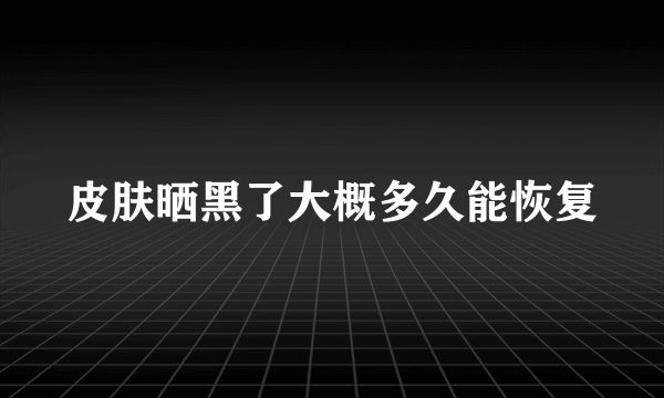 皮肤晒黑了大概多久能恢复