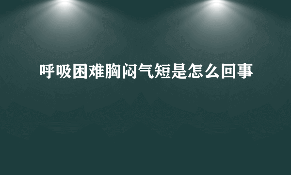 呼吸困难胸闷气短是怎么回事