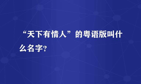 “天下有情人”的粤语版叫什么名字？