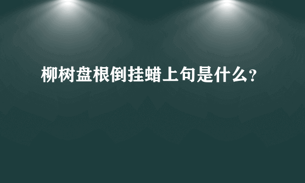 柳树盘根倒挂蜡上句是什么？