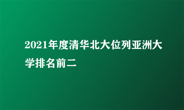 2021年度清华北大位列亚洲大学排名前二