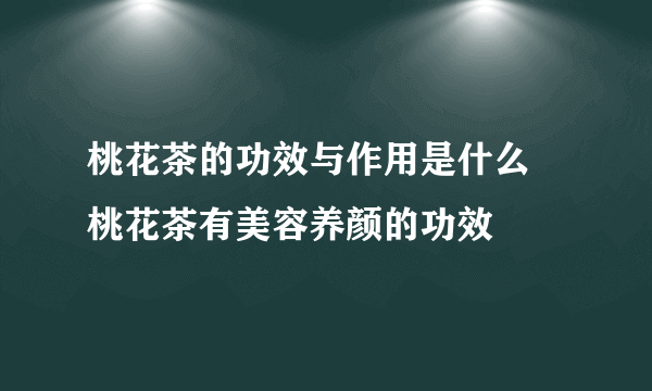 桃花茶的功效与作用是什么 桃花茶有美容养颜的功效