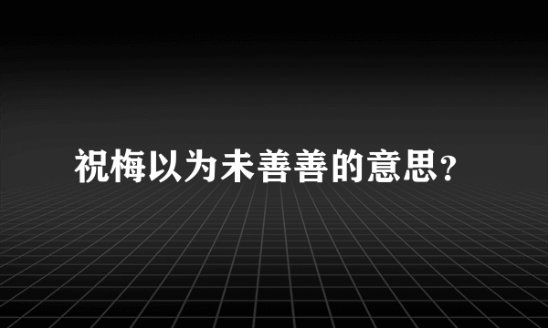 祝梅以为未善善的意思？