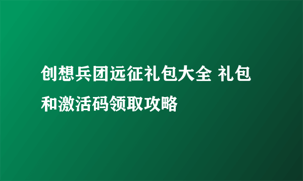 创想兵团远征礼包大全 礼包和激活码领取攻略