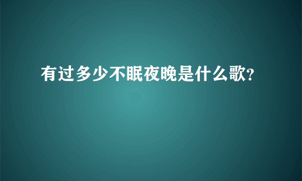 有过多少不眠夜晚是什么歌？