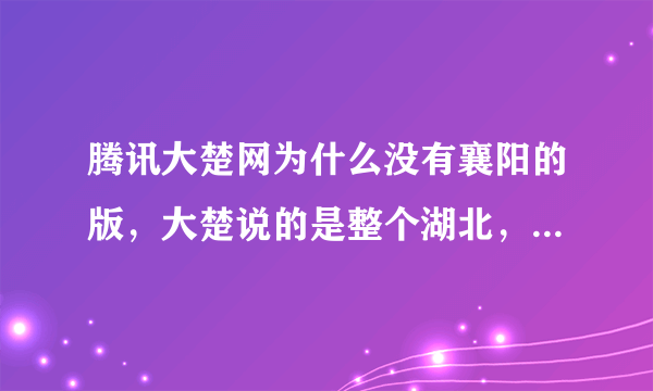 腾讯大楚网为什么没有襄阳的版，大楚说的是整个湖北，又不是你武汉一家，而且也有宜昌的独版？