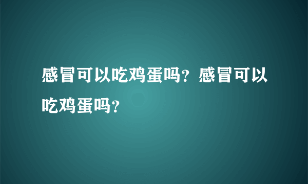 感冒可以吃鸡蛋吗？感冒可以吃鸡蛋吗？