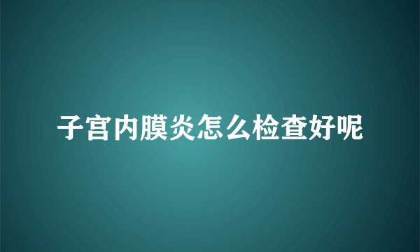 子宫内膜炎怎么检查好呢