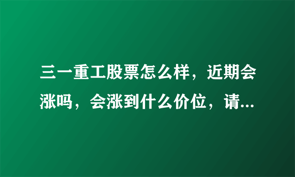 三一重工股票怎么样，近期会涨吗，会涨到什么价位，请大家帮助分析一下