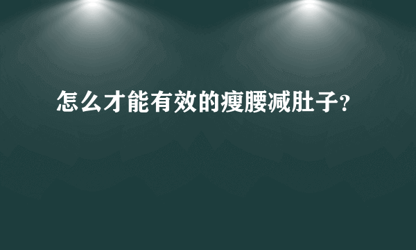 怎么才能有效的瘦腰减肚子？